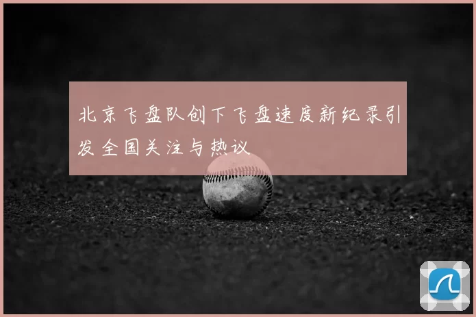 北京飞盘队创下飞盘速度新纪录引发全国关注与热议