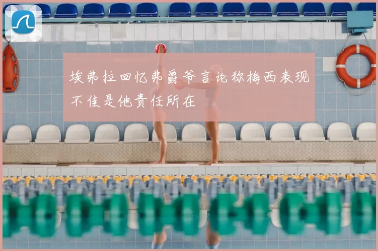 埃弗拉回忆弗爵爷言论称梅西表现不佳是他责任所在