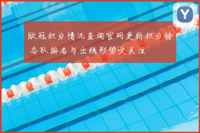欧冠积分情况查询官网更新积分榜 各队排名与出线形势受关注