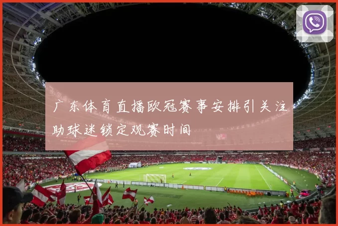 广东体育直播欧冠赛事安排引关注助球迷锁定观赛时间