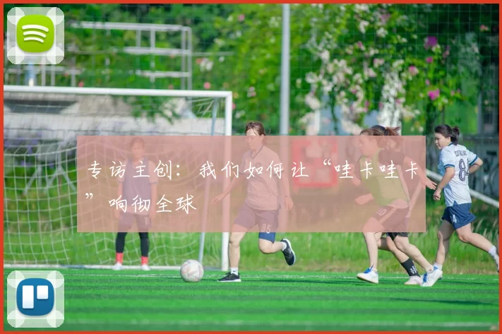 专访主创:我们如何让“哇卡哇卡”响彻全球