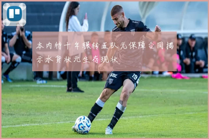 本内特十年辗转五队无保障合同揭示水货状元生存现状