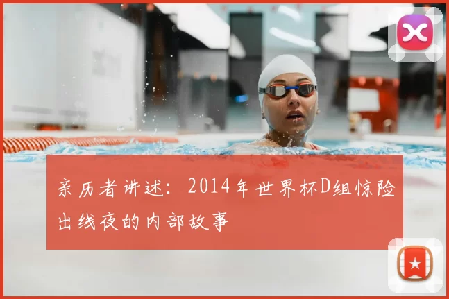 亲历者讲述:2014年世界杯D组惊险出线夜的内部故事