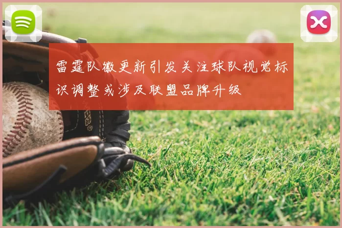 雷霆队徽更新引发关注球队视觉标识调整或涉及联盟品牌升级
