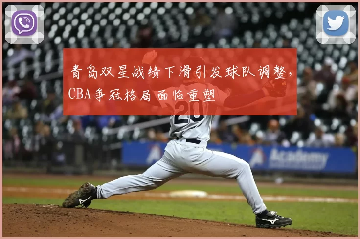 青岛双星战绩下滑引发球队调整,CBA争冠格局面临重塑