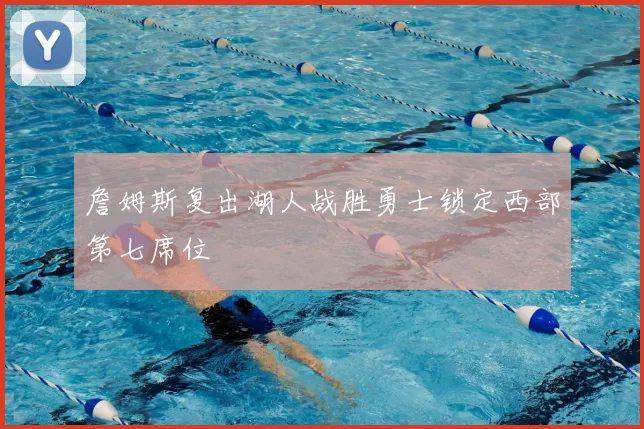 詹姆斯复出湖人战胜勇士锁定西部第七席位
