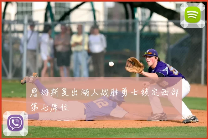 詹姆斯复出湖人战胜勇士锁定西部第七席位