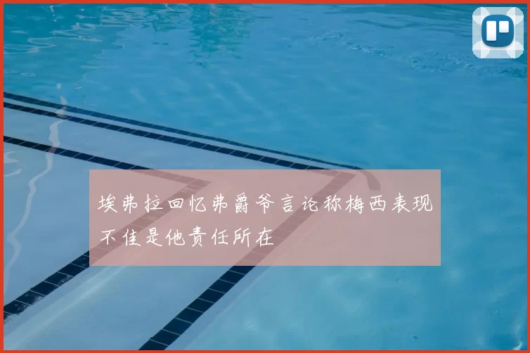 埃弗拉回忆弗爵爷言论称梅西表现不佳是他责任所在