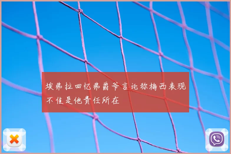 埃弗拉回忆弗爵爷言论称梅西表现不佳是他责任所在