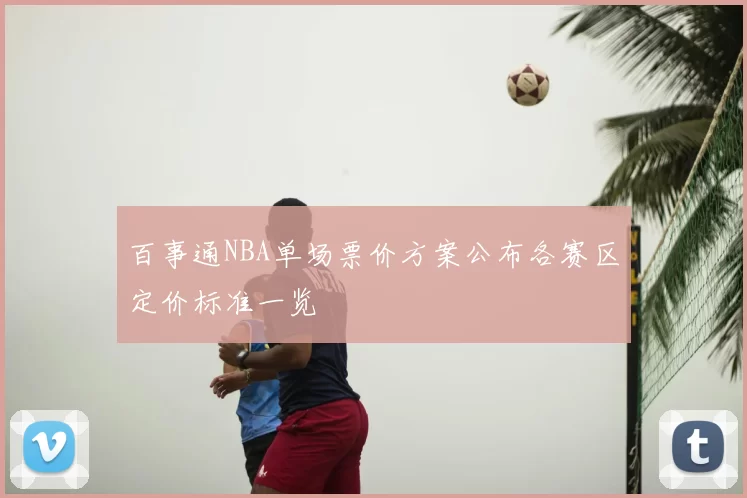 百事通NBA单场票价方案公布各赛区定价标准一览