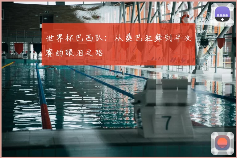 世界杯巴西队：从桑巴狂舞到半决赛的眼泪之路