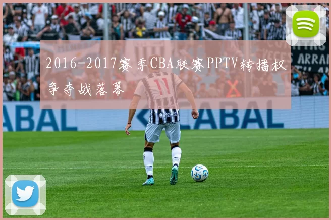 2016-2017赛季CBA联赛PPTV转播权争夺战落幕