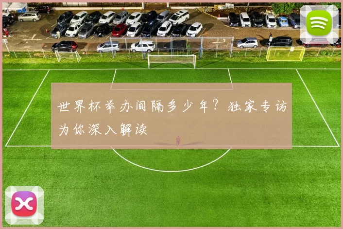世界杯举办间隔多少年?独家专访为你深入解读
