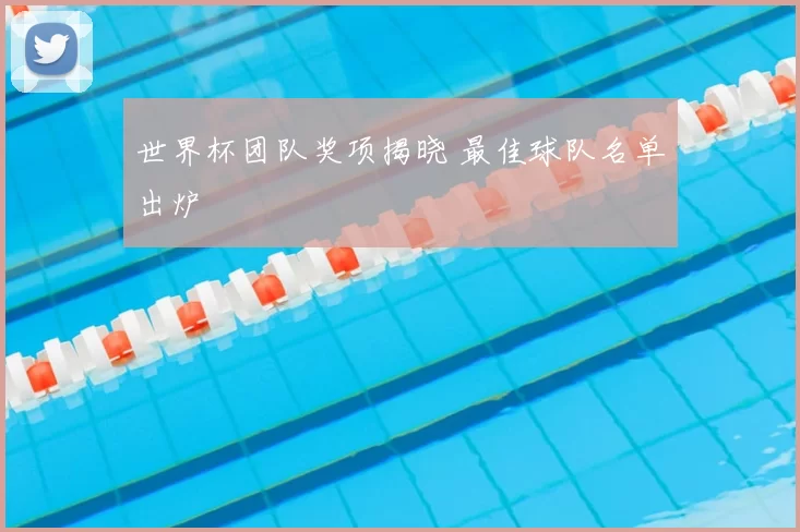 世界杯团队奖项揭晓 最佳球队名单出炉